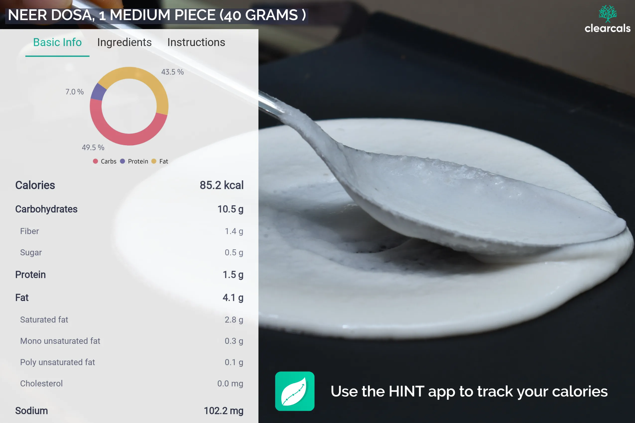 neer dosa calories One medium piece (40 grams) of neer dosa has 85 kcal. It contains 50% carbohydrates, 7% protein, and 43% fat. Download the HINT app and track your calories.