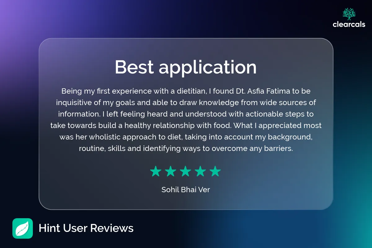 Hint_User_Reviews_13 Being my first experience with a dietitian, I found Dt. Asfia Fatima to be inquisitive of my goals and able to draw knowledge from wide sources of information. I left feeling heard and understood with actionable steps to take towards build a healthy relationship with food. What I appreciated most was her wholistic approach to diet, taking into account my background, routine, skills and identifying ways to overcome any barriers. - Sohil Bhai Ver